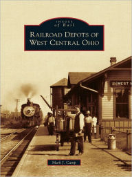 Title: Railroad Depots of West Central Ohio, Author: Mark J. Camp