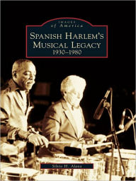 Title: Spanish Harlem's Musical Legacy: 1930-1980, Author: Silvio H. Alava