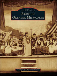 Title: Swiss in Greater Milwaukee, Author: Maralyn A. Wellauer-Lenius