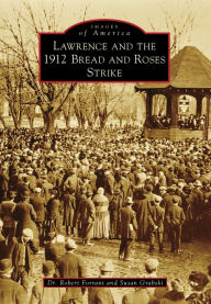 Title: Lawrence and the 1912 Bread and Roses Strike, Author: Robert Forrant