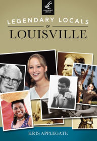 Title: Legendary Locals of Louisville, Author: Kris Applegate