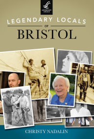 Title: Legendary Locals of Bristol, Author: Christy Nadalin