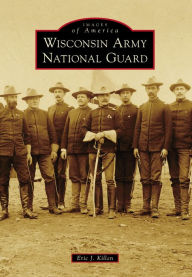 Title: Wisconsin Army National Guard, Author: Eric J. Killen