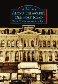 Title: Along Delaware's Old Post Road: From Claymont to Iron Hill, Author: Ken Baumgardt