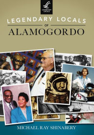 Title: Legendary Locals of Alamogordo, Author: Michael Ray Shinabery