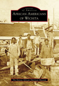 Title: African Americans of Wichita, Author: The Kansas African American Museum