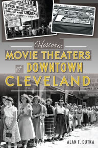 Title: Historic Movie Theaters of Downtown Cleveland, Author: Alan F. Dutka