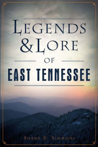 Title: Legends & Lore of East Tennessee, Author: Shane S. Simmons