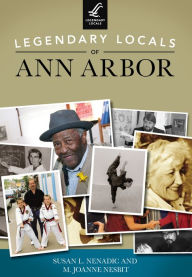 Title: Legendary Locals of Ann Arbor, Author: Susan L. Nenadic