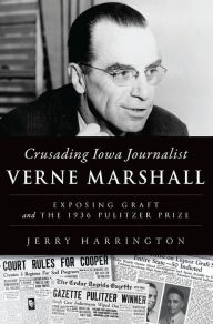 Title: Crusading Iowa Journalist Verne Marshall: Exposing Graft and the 1936 Pulitzer Prize, Author: Jerry Harrington