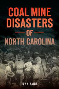 Title: Coal Mine Disasters of North Carolina, Author: John Hairr