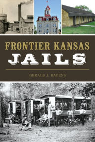 Title: Frontier Kansas Jails, Author: Gerald J. Bayens