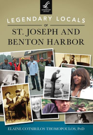 Title: Legendary Locals of St. Joseph and Benton Harbor, Author: Elaine Cotsirilos Thomopoulos PhD