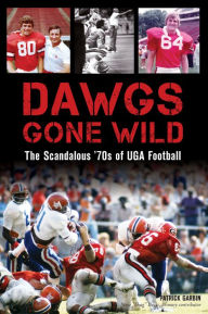 Title: Dawgs Gone Wild: The Scandalous '70s of UGA Football, Author: Patrick Garbin