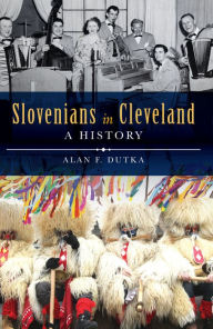 Title: Slovenians in Cleveland: A History, Author: Alan F. Dutka