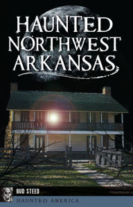 Title: Haunted Northwest Arkansas, Author: Bud Steed