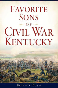 Title: Favorite Sons of Civil War Kentucky, Author: Bryan S. Bush