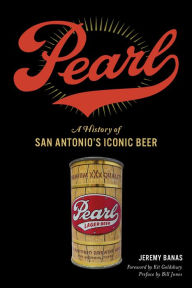 Title: Pearl: A History of San Antonio's Iconic Beer, Author: Jeremy Banas