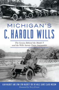 Title: Michigan's C. Harold Wills: The Genius Behind the Model T and the Wills Sainte Claire Automobile, Author: Alan Naldrett