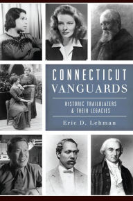 Title: Connecticut Vanguards: Historic Trailblazers & Their Legacies, Author: Eric D. Lehman