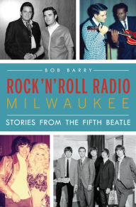 Title: Rock 'n' Roll Radio Milwaukee: Stories from the Fifth Beatle, Author: Bob Barry