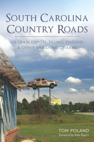 Title: South Carolina Country Roads: Of Train Depots, Filling Stations & Other Vanishing Charms, Author: Tom Poland