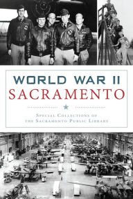 Title: World War II Sacramento, Author: Special Collections of the Sacramento Public Library