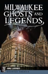 Title: Milwaukee Ghosts and Legends, Author: Anna Lardinois