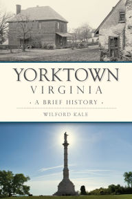 Title: Yorktown, Virginia: A Brief History, Author: Wilford Kale