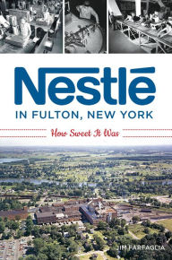Title: Nestlé in Fulton, New York: How Sweet It Was, Author: Jim Farfaglia