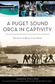 Title: A Puget Sound Orca in Captivity: The Fight To Bring Lolita Home, Author: Sandra Pollard