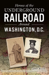 Title: Heroes of the Underground Railroad Around Washington, D. C., Author: Jenny Masur