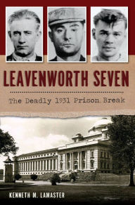 Title: Leavenworth Seven: The Deadly 1931 Prison Break, Author: Kenneth M LaMaster