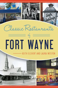 Title: Classic Restaurants of Fort Wayne, Author: Keith Elchert