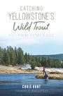 Catching Yellowstone's Wild Trout: A Fly-Fishing History and Guide