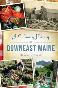 Title: A Culinary History of Downeast Maine, Author: Sharon L. Joyce