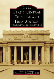 Title: Grand Central Terminal and Penn Station: Statuary and Sculptures, Author: David D. Morrison