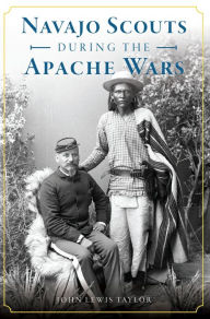 Title: Navajo Scouts During the Apache Wars, Author: John Lewis Taylor