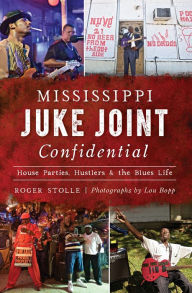 Title: Mississippi Juke Joint Confidential: House Parties, Hustlers & the Blues Life, Author: Roger Stolle