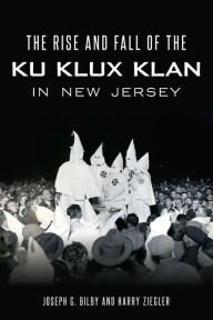 Title: The Rise and Fall of the Ku Klux Klan in New Jersey, Author: Joseph G. Bilby