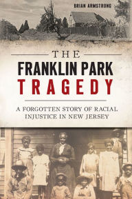 Title: The Franklin Park Tragedy: A Forgotten Story of Racial Injustice in New Jersey, Author: Brian Armstrong