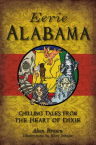 Title: Eerie Alabama: Chilling Tales from the Heart of Dixie, Author: Alan Brown