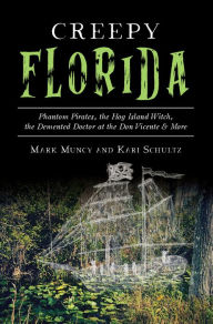 Title: Creepy Florida: Phantom Pirates, the Hog Island Witch, the Demented Doctor at the Don Vicente & More, Author: Mark Muncy