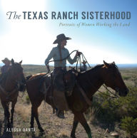 Title: The Texas Ranch Sisterhood: Portraits of Women Working the Land, Author: Alyssa Banta