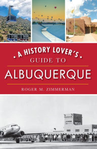 Title: A History Lover's Guide to Albuquerque, Author: Roger M. Zimmerman