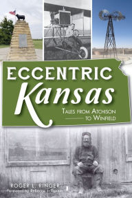 Title: Eccentric Kansas: Tales from Atchison to Winfield, Author: Roger L. Ringer