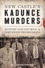 New Castle's Kadunce Murders: Mystery and the Devil in Northwest Pennsylvania