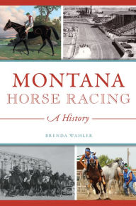 Title: Montana Horse Racing: A History, Author: Brenda Wahler