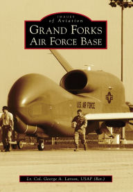 Title: Grand Forks Air Force Base, Author: Lt. Col. George A. Larson USAF (Ret.)