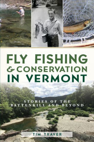 Title: Fly Fishing & Conservation in Vermont: Stories of the Battenkill and Beyond, Author: Tim Traver